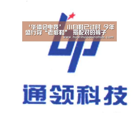 ‘华体会电竞’
小白鞋已过时 今年盛行穿“老爹鞋” 搭配对的裤子 造型更时髦(图1) 华体会真人