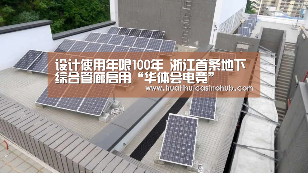 设计使用年限100年 浙江首条地下综合管廊启用“华体会电竞”(图1) 华体会真人