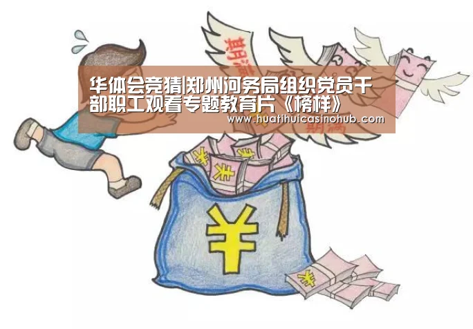 华体会竞猜|郑州河务局组织党员干部职工观看专题教育片《榜样》(图2) 华体会电竞