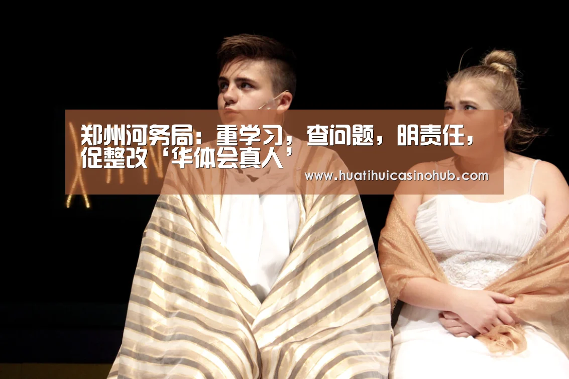 郑州河务局:重学习,查问题,明责任,促整改‘华体会真人’(图1) 华体会娱乐