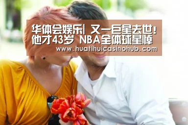 华体会娱乐|
又一巨星去世!他才43岁 NBA全体球星悼念(图3) 华体会电竞