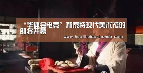 ‘华体会电竞’新泰特现代美术馆的即将开幕(图1) 华体会娱乐