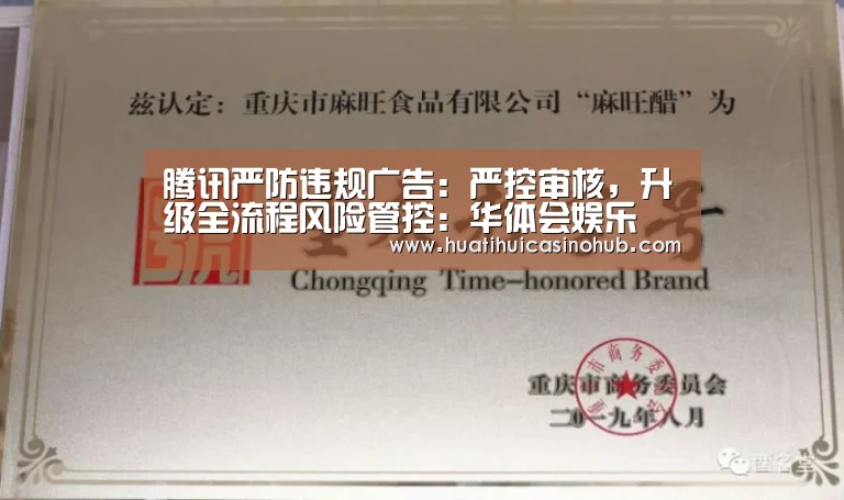 腾讯严防违规广告:严控审核,升级全流程风险管控:华体会娱乐(图2) 华体会娱乐