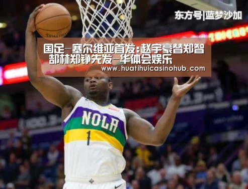 国足-塞尔维亚首发:赵宇豪替郑智 郜林郑铮先发-华体会娱乐(图3) 华体会娱乐
