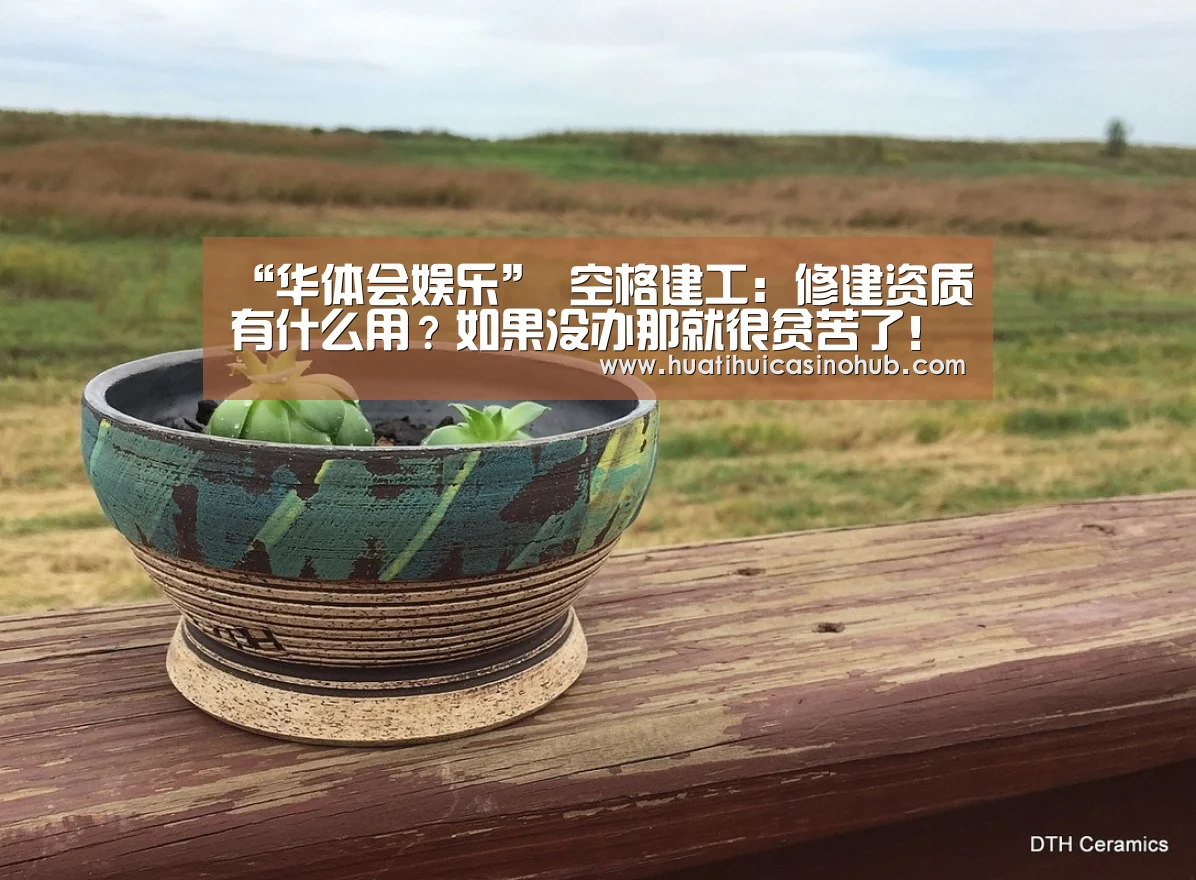 “华体会娱乐”
空格建工:修建资质有什么用?如果没办那就很贫苦了!(图2) 华体会竞猜