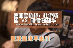 德国足协杯:杜伊斯堡 VS 佩德伯恩|华体会竞猜(图3) 华体会电竞