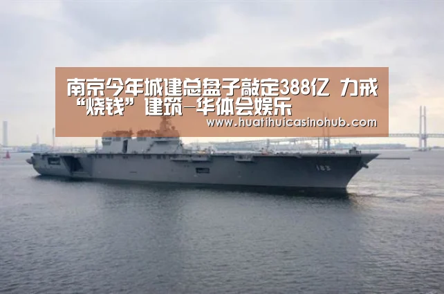 南京今年城建总盘子敲定388亿 力戒“烧钱”建筑-华体会娱乐(图2) 华体会竞猜