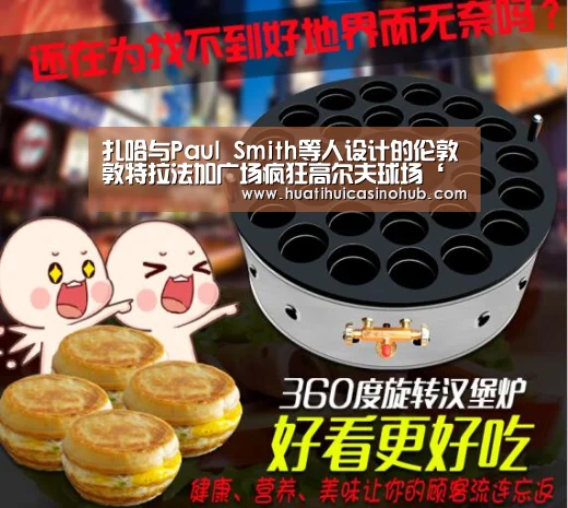 扎哈与Paul Smith等人设计的伦敦敦特拉法加广场疯狂高尔夫球场‘华体会真人’(图1) 华体会电竞