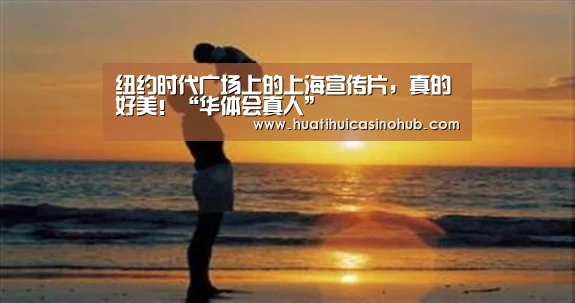 纽约时代广场上的上海宣传片,真的好美!“华体会真人”(图2) 华体会真人