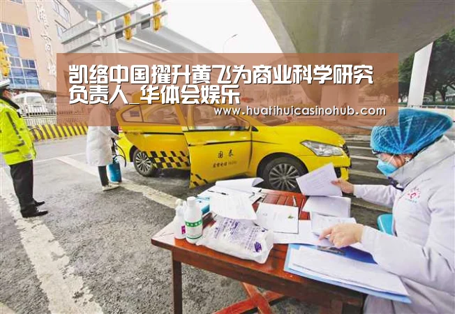 凯络中国擢升黄飞为商业科学研究负责人_华体会娱乐(图2) 华体会娱乐